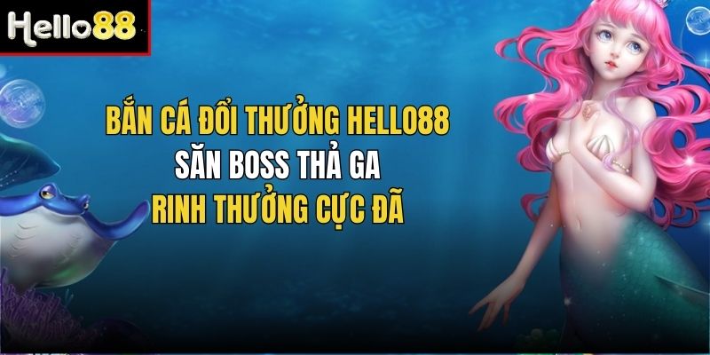 Trải nghiệm bắn cá Hello88 ấn tượng với đa dạng game hot