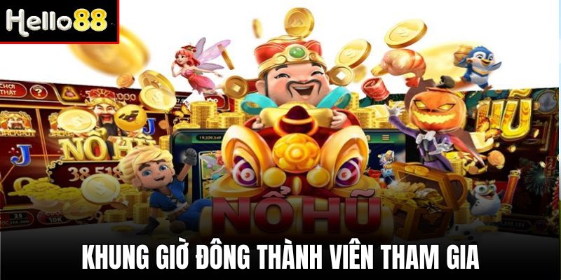 Chơi vào khoảng thời gian đông thành viên - Nổ hũ khung giờ vàng