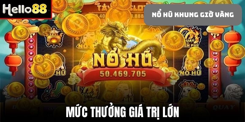 Chơi nổ hũ khung giờ vàng - Cơ hội nhận thưởng có giá trị cao